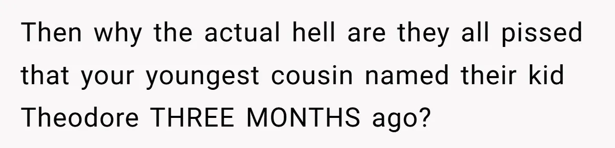 This Grandfather Raised His Family and Now They are Fighting Over His Name Then why the actual hell are they all pissed that your youngest cousin named their kid Theodore THREE MONTHS ago?