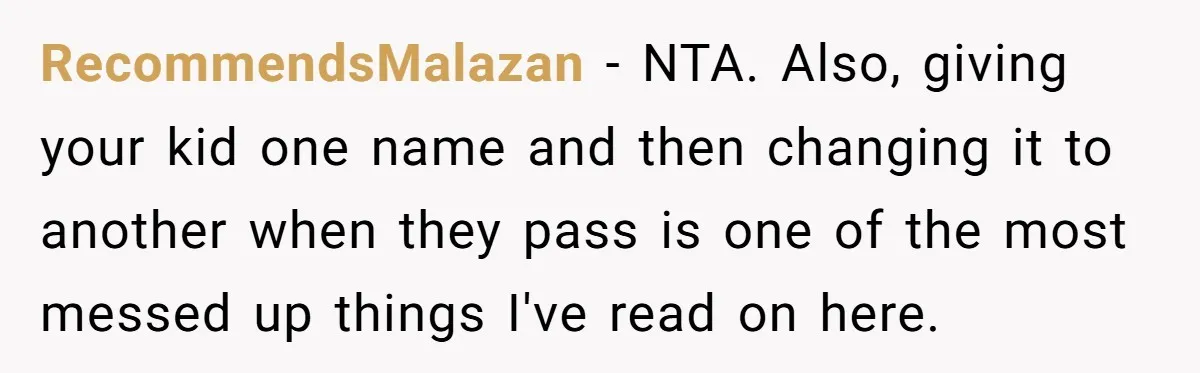 This Grandfather Raised His Family and Now They are Fighting Over His Name RecommendsMalazan - NTA. Also, giving your kid one name and then changing it to another when they pass is one of the most messed up things I've read on here.