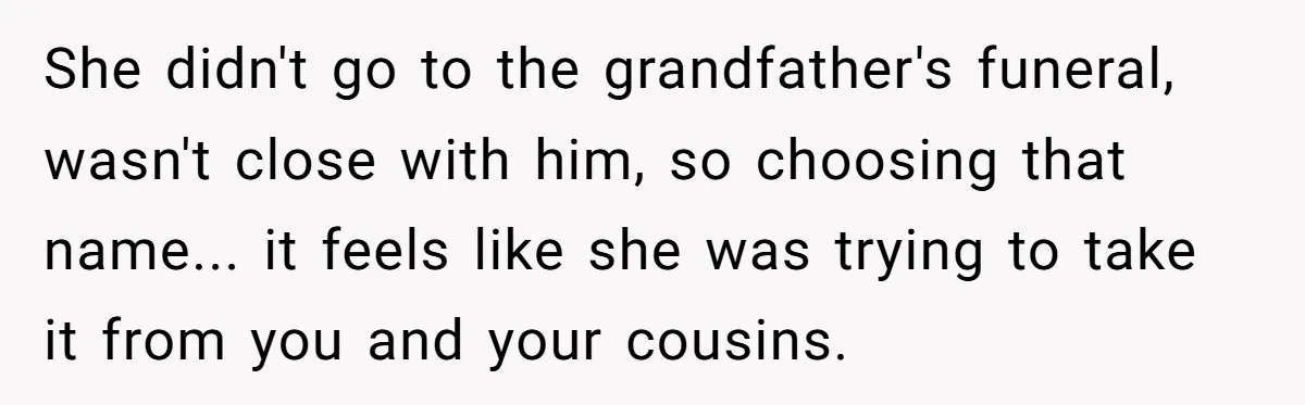 This Grandfather Raised His Family and Now They are Fighting Over His Name She didn't go to the grandfather's funeral, wasn't close with him, so choosing that name... it feels like she was trying to take it from you and your cousins.