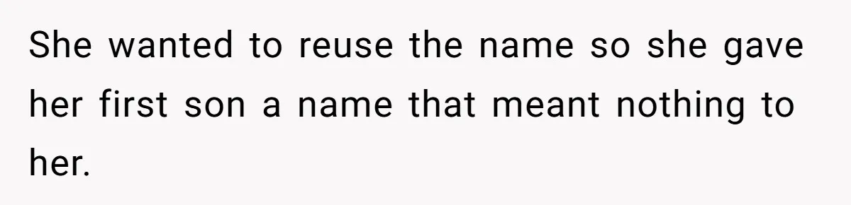 This Grandfather Raised His Family and Now They are Fighting Over His Name She wanted to reuse the name so she gave her first son a name that meant nothing to her.