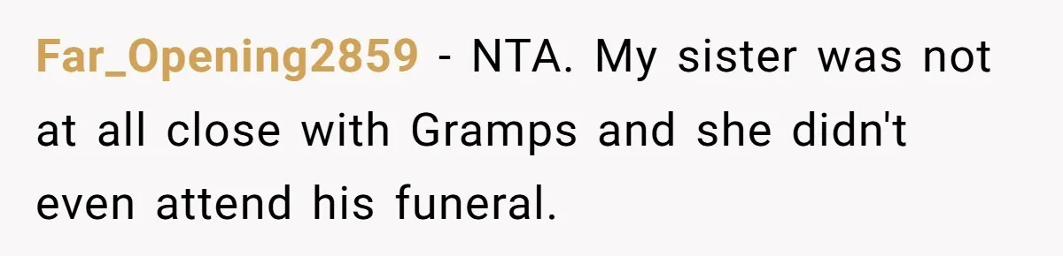 This Grandfather Raised His Family and Now They are Fighting Over His Name Far_Opening2859 - NTA. My sister was not at all close with Gramps and she didn't even attend his funeral.