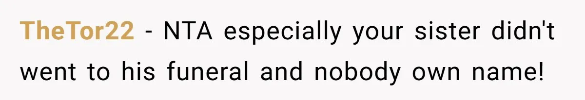 This Grandfather Raised His Family and Now They are Fighting Over His Name TheTor22 - NTA especially your sister didn't went to his funeral and nobody own name!