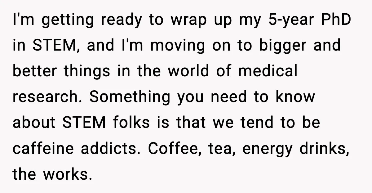 I'm getting ready to wrap up my 5-year PhD in STEM, and I'm moving on to bigger and better things in the world of medical research. Something you need to...