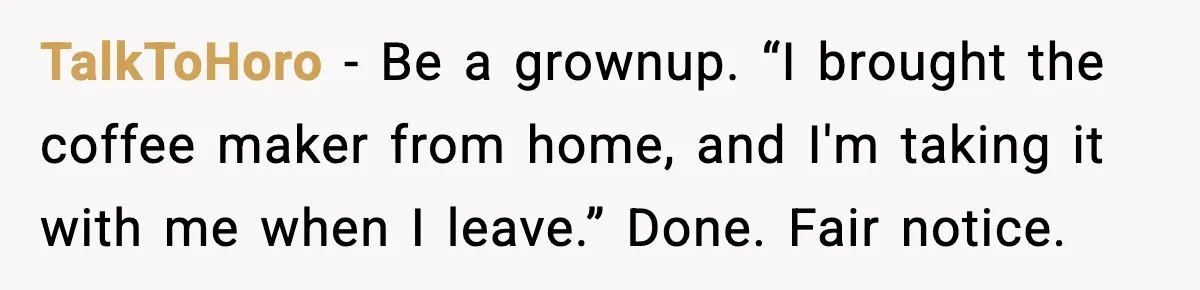 TalkToHoro - Be a grownup. “I brought the coffee maker from home, and I'm taking it with me when I leave.” Done. Fair notice.
