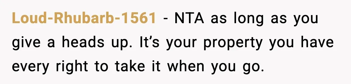 Loud-Rhubarb-1561 - NTA as long as you give a heads up. It’s your property you have every right to take it when you go.