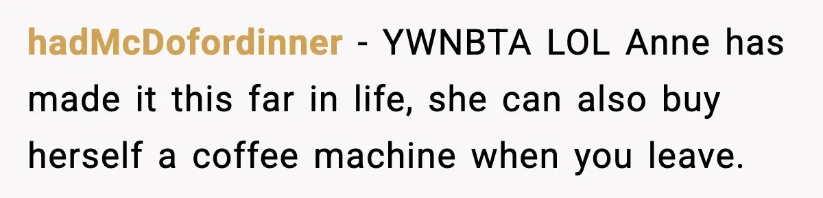 hadMcDofordinner - YWNBTA LOL Anne has made it this far in life, she can also buy herself a coffee machine when you leave.