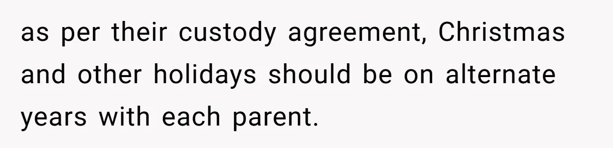 as per their custody agreement, Christmas and other holidays should be on alternate years with each parent.