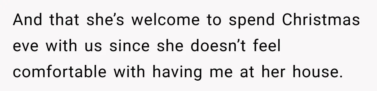 And that she’s welcome to spend Christmas eve with us since she doesn’t feel comfortable with having me at her house.