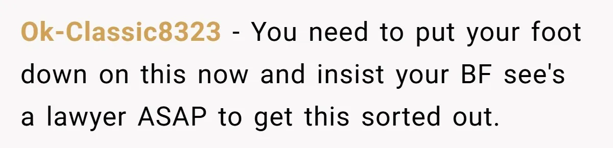 Ok-Classic8323 − You need to put your foot down on this now and insist your BF see's a lawyer ASAP to get this sorted out.