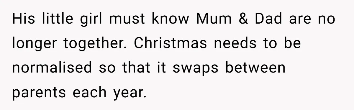 His little girl must know Mum & Dad are no longer together. Christmas needs to be normalised so that it swaps between parents each year.