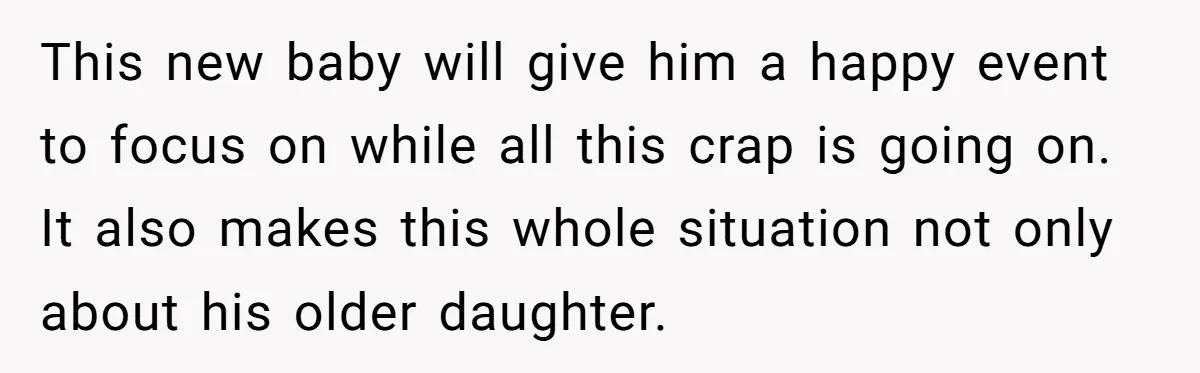 This new baby will give him a happy event to focus on while all this crap is going on. It also makes this whole situation not only about his older...