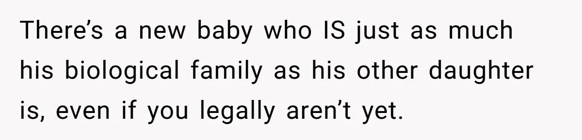 There’s a new baby who IS just as much his biological family as his other daughter is, even if you legally aren’t yet.