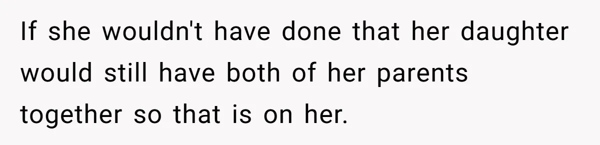 If she wouldn't have done that her daughter would still have both of her parents together so that is on her.