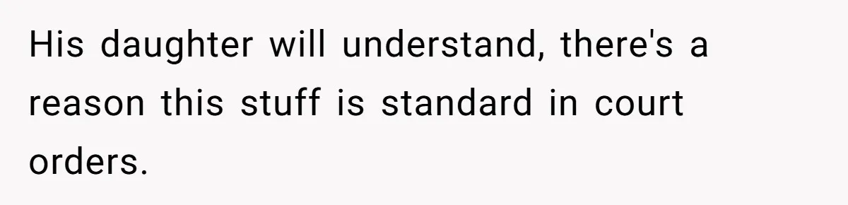 His daughter will understand, there's a reason this stuff is standard in court orders.