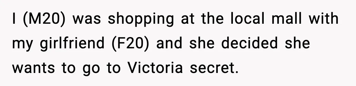 I (M20) was shopping at the local mall with my girlfriend (F20) and she decided she wants to go to Victoria secret.