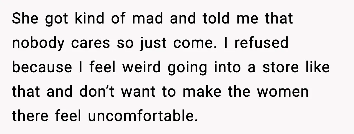 She got kind of mad and told me that nobody cares so just come. I refused because I feel weird going into a store like that and don’t want to...