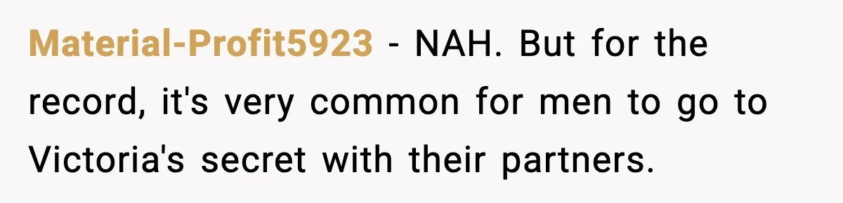 Material-Profit5923 - NAH. But for the record, it's very common for men to go to Victoria's secret with their partners.