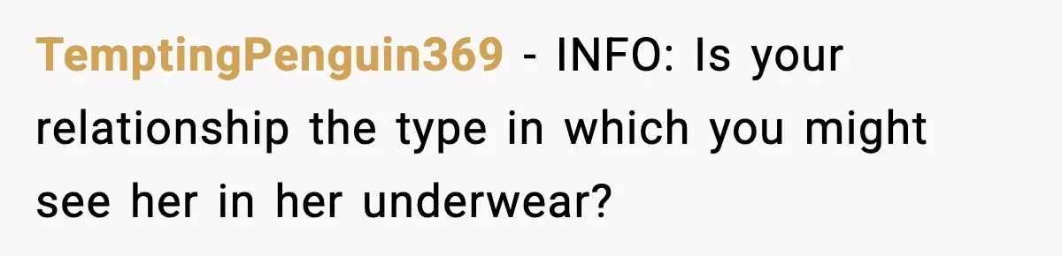 TemptingPenguin369 - INFO: Is your relationship the type in which you might see her in her underwear?