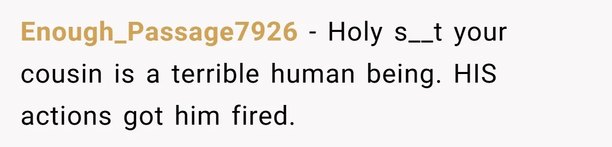 She Reported the Groundskeeper Who Cornered Her in the Woods. Now Her Cousin Says She “Ruined His Christmas” Enough_Passage7926 − Holy s__t your cousin is a terrible human being. HIS actions got him fired.