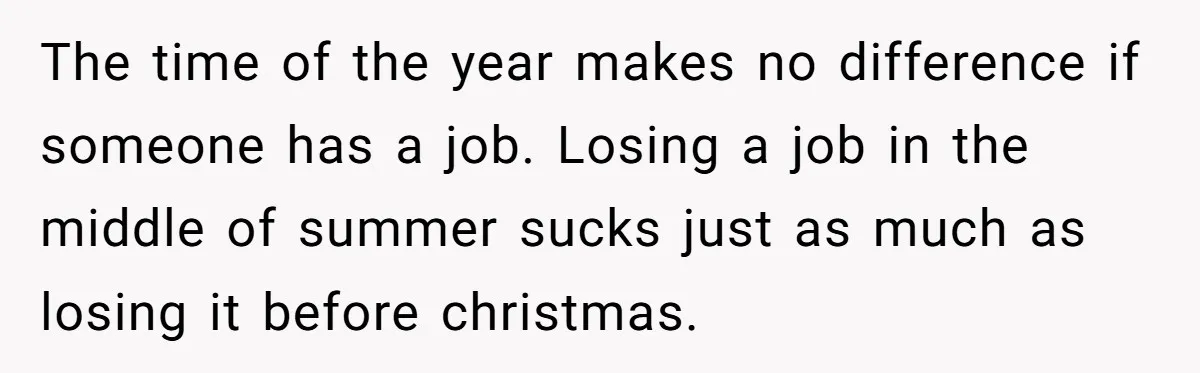 She Reported the Groundskeeper Who Cornered Her in the Woods. Now Her Cousin Says She “Ruined His Christmas” The time of the year makes no difference if someone has a job. Losing a job in the middle of summer sucks just as much as losing it before christmas.