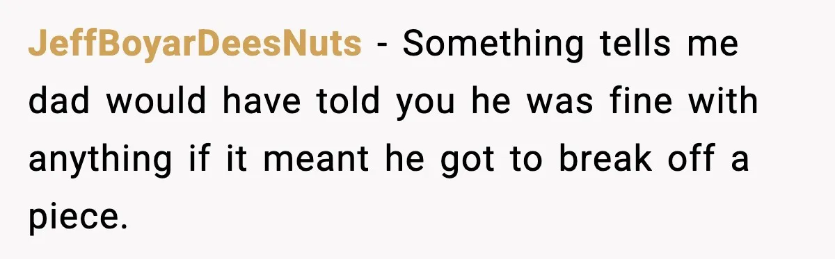 JeffBoyarDeesNuts - Something tells me dad would have told you he was fine with anything if it meant he got to break off a piece.