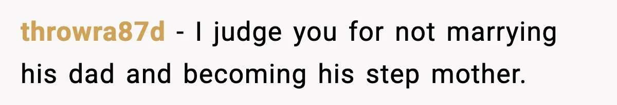 throwra87d - I judge you for not marrying his dad and becoming his step mother.