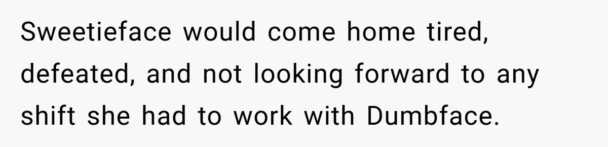Sweetieface would come home tired, defeated, and not looking forward to any shift she had to work with Dumbface.