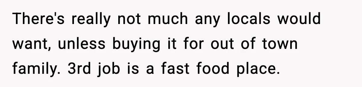 There's really not much any locals would want, unless buying it for out of town family. 3rd job is a fast food place.