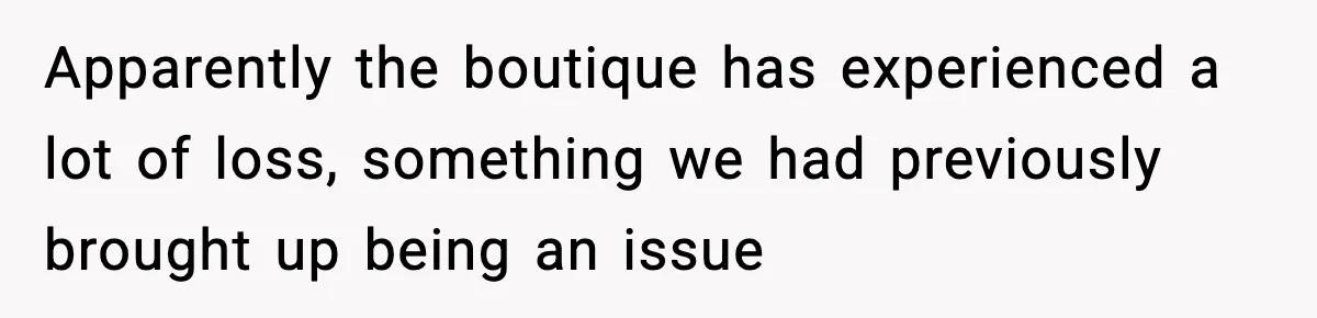 Apparently the boutique has experienced a lot of loss, something we had previously brought up being an issue
