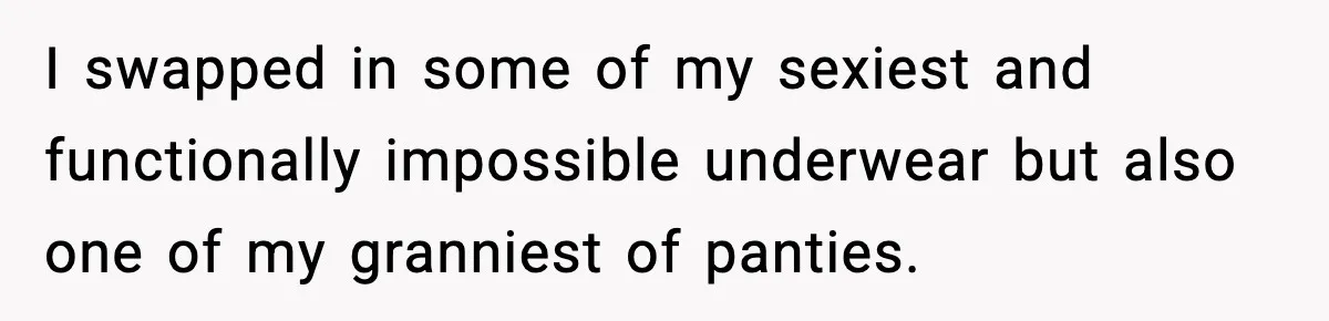 I swapped in some of my sexiest and functionally impossible underwear but also one of my granniest of panties.