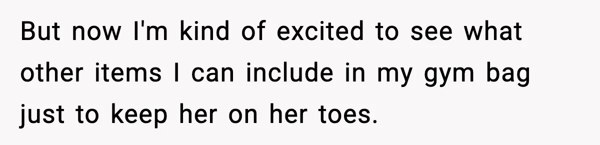 But now I'm kind of excited to see what other items I can include in my gym bag just to keep her on her toes.