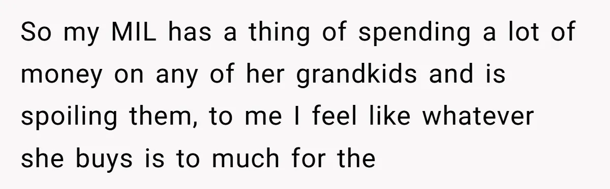 So my MIL has a thing of spending a lot of money on any of her grandkids and is spoiling them, to me I feel like whatever she buys is...