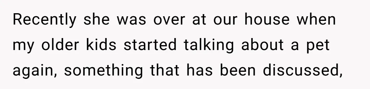 Recently she was over at our house when my older kids started talking about a pet again, something that has been discussed,