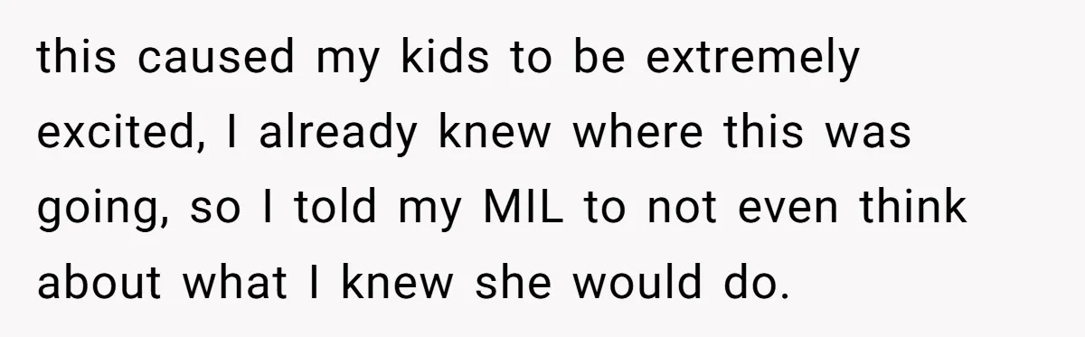 this caused my kids to be extremely excited, I already knew where this was going, so I told my MIL to not even think about what I knew she would...