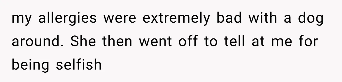 my allergies were extremely bad with a dog around. She then went off to tell at me for being selfish