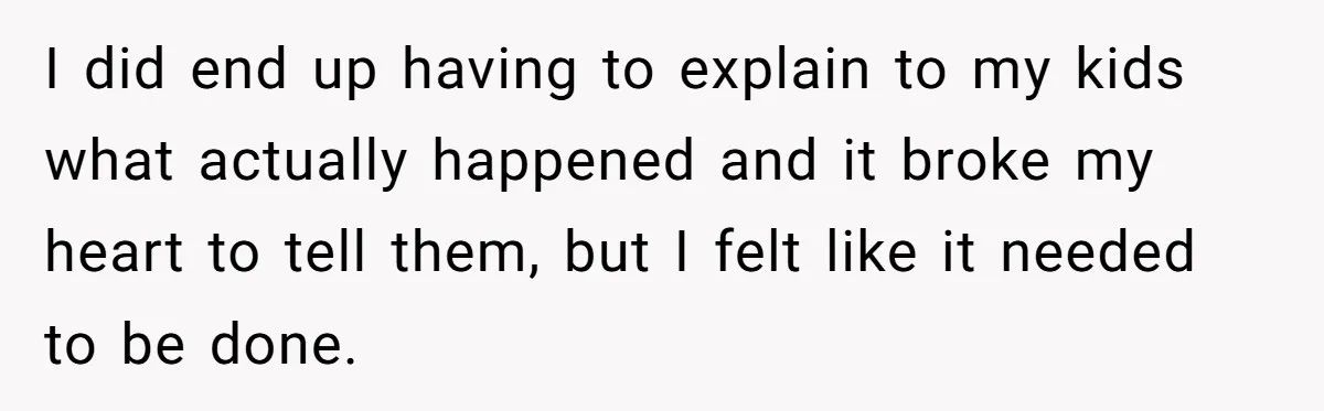 I did end up having to explain to my kids what actually happened and it broke my heart to tell them, but I felt like it needed to be done.