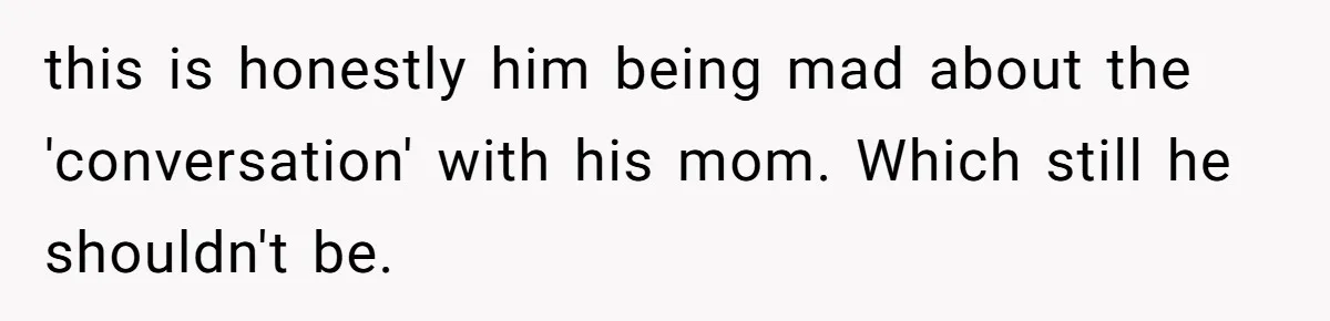this is honestly him being mad about the 'conversation' with his mom. Which still he shouldn't be.