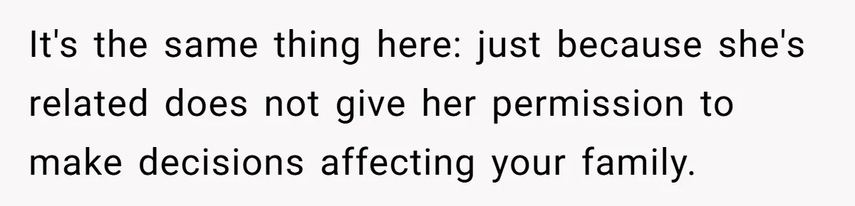 It's the same thing here: just because she's related does not give her permission to make decisions affecting your family.
