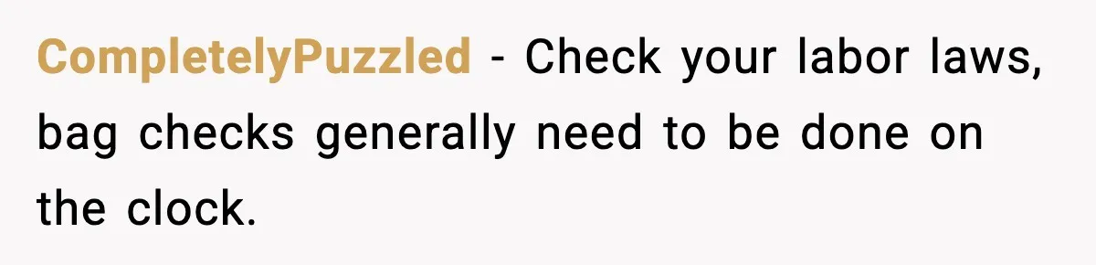 CompletelyPuzzled - Check your labor laws, bag checks generally need to be done on the clock.