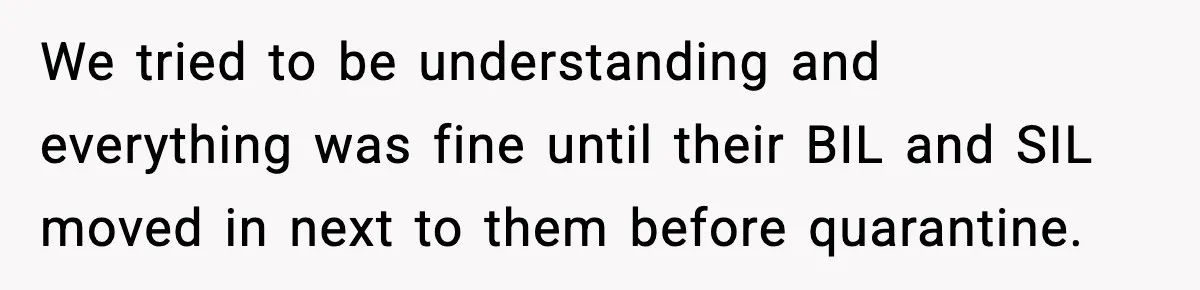 We tried to be understanding and everything was fine until their BIL and SIL moved in next to them before quarantine.