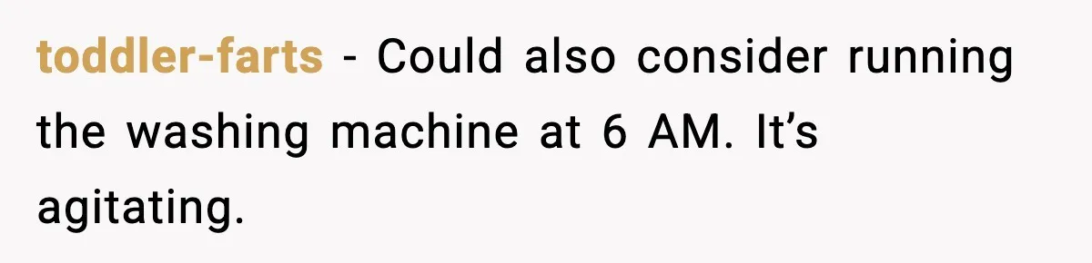 toddler-farts - Could also consider running the washing machine at 6 AM. It’s agitating.