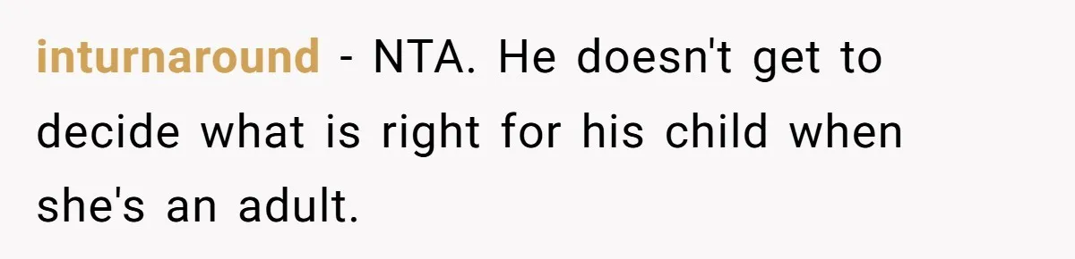 inturnaround − NTA. He doesn't get to decide what is right for his child when she's an adult.