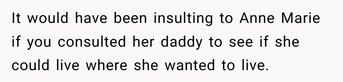 It would have been insulting to Anne Marie if you consulted her daddy to see if she could live where she wanted to live.