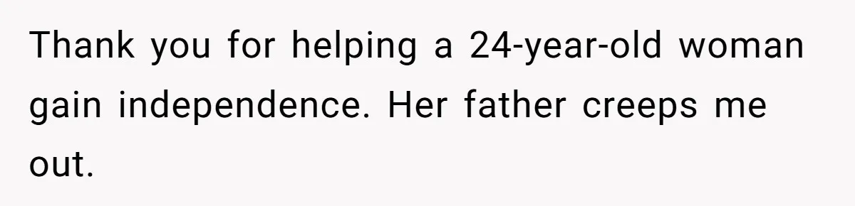 Thank you for helping a 24-year-old woman gain independence. Her father creeps me out.