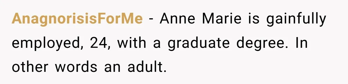 AnagnorisisForMe − Anne Marie is gainfully employed, 24, with a graduate degree. In other words an adult.