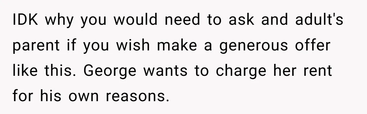 IDK why you would need to ask and adult's parent if you wish make a generous offer like this. George wants to charge her rent for his own reasons.
