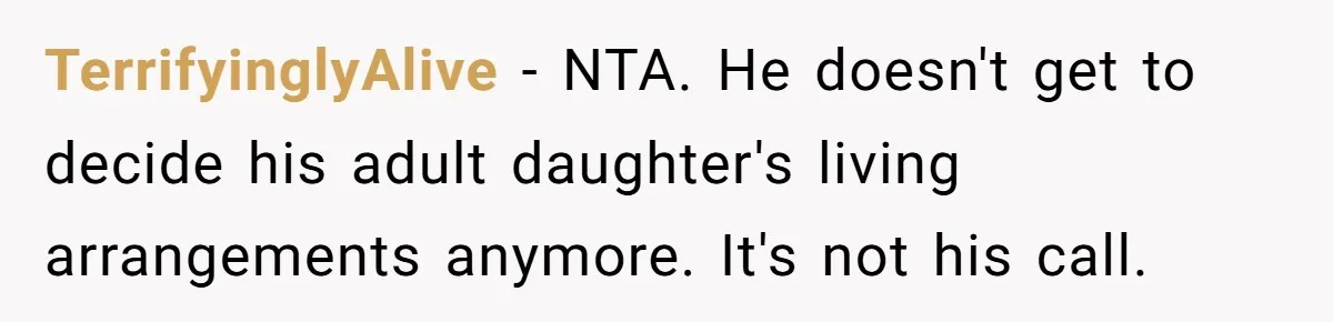 TerrifyinglyAlive − NTA. He doesn't get to decide his adult daughter's living arrangements anymore. It's not his call.
