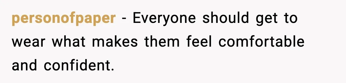 personofpaper - Everyone should get to wear what makes them feel comfortable and confident.