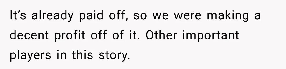 It’s already paid off, so we were making a decent profit off of it. Other important players in this story.