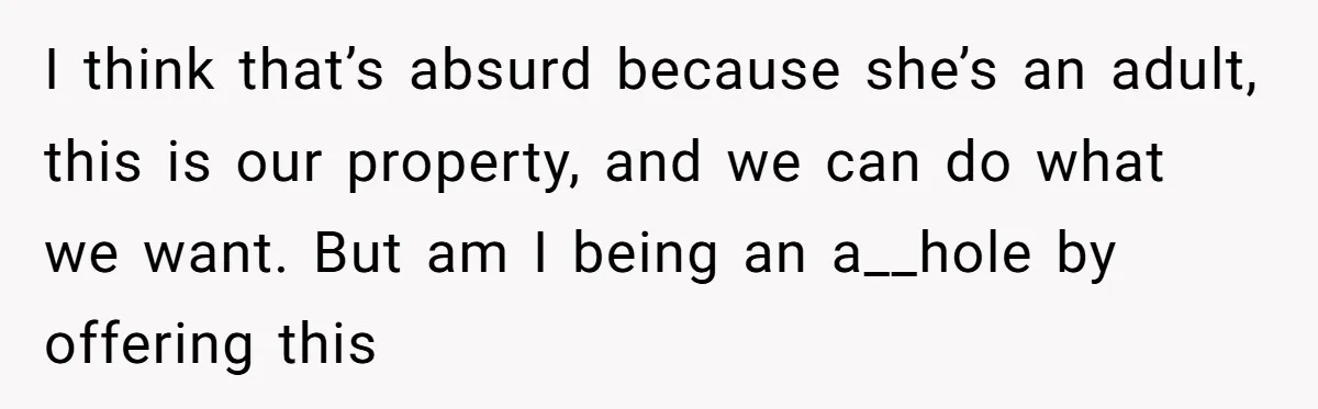 I think that’s absurd because she’s an adult, this is our property, and we can do what we want. But am I being an a__hole by offering this